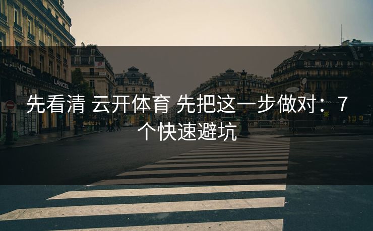 先看清 云开体育 先把这一步做对：7个快速避坑