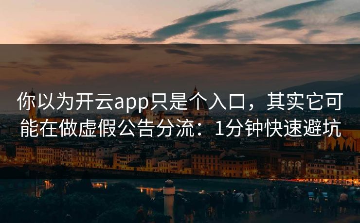 你以为开云app只是个入口,其实它可能在做虚假公告分流:1分钟快速避坑 你以为开云app只是个入口,其实它可能在做虚假公告分流:1分钟快速避坑