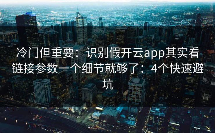 冷门但重要：识别假开云app其实看链接参数一个细节就够了：4个快速避坑