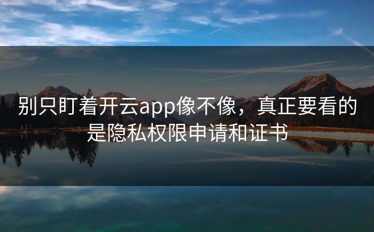 别只盯着开云app像不像,真正要看的是隐私权限申请和证书 别只盯着开云app像不像,真正要看的是隐私权限申请和证书