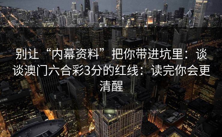 别让“内幕资料”把你带进坑里：谈谈澳门六合彩3分的红线：读完你会更清醒