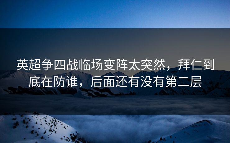 英超争四战临场变阵太突然，拜仁到底在防谁，后面还有没有第二层