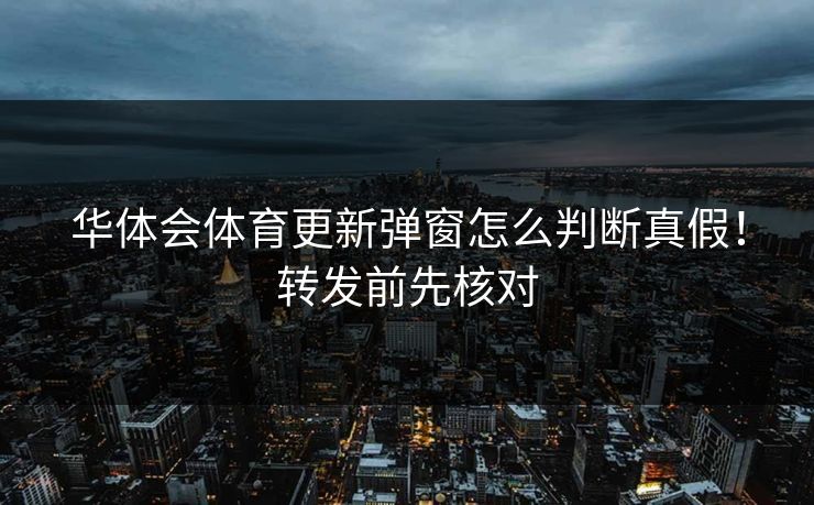 华体会体育更新弹窗怎么判断真假！转发前先核对