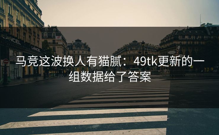 马竞这波换人有猫腻：49tk更新的一组数据给了答案