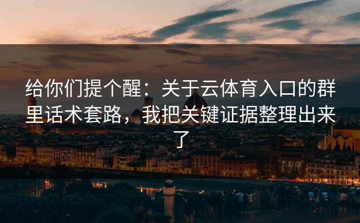 给你们提个醒：关于云体育入口的群里话术套路，我把关键证据整理出来了