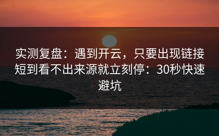 实测复盘：遇到开云，只要出现链接短到看不出来源就立刻停：30秒快速避坑