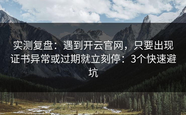实测复盘:遇到开云官网,只要出现证书异常或过期就立刻停:3个快速避坑 实测复盘:遇到开云官网,只要出现证书异常或过期就立刻停:3个快速避坑