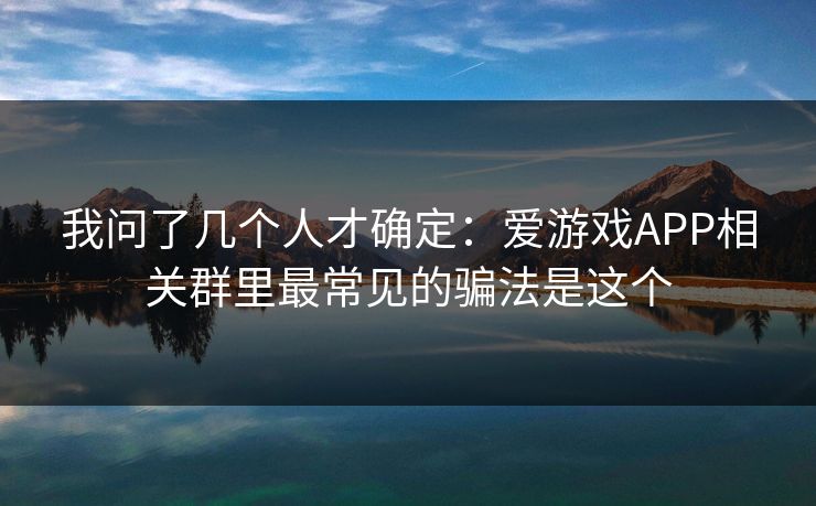 我问了几个人才确定：爱游戏APP相关群里最常见的骗法是这个