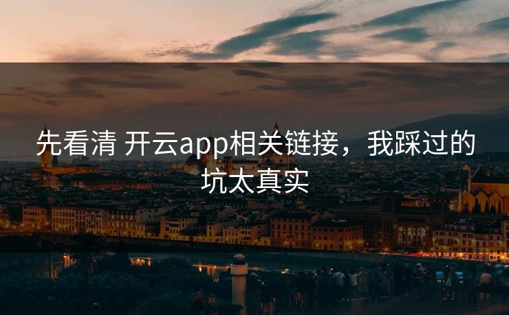 先看清 开云app相关链接，我踩过的坑太真实