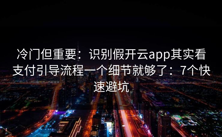 冷门但重要：识别假开云app其实看支付引导流程一个细节就够了：7个快速避坑