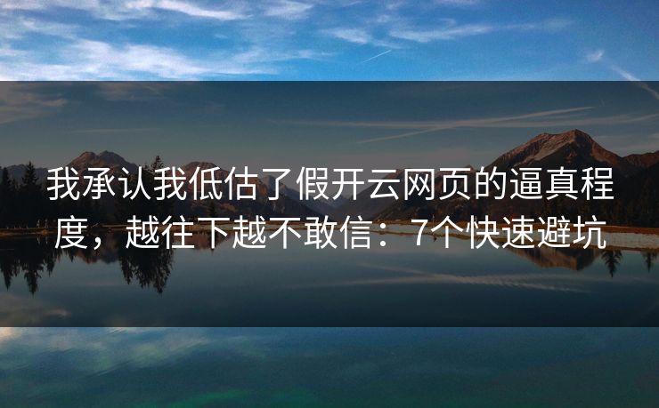 我承认我低估了假开云网页的逼真程度，越往下越不敢信：7个快速避坑