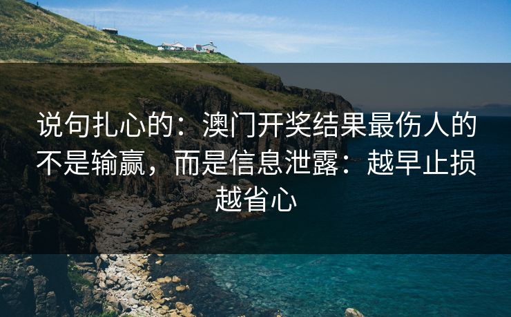 说句扎心的:澳门开奖结果最伤人的不是输赢,而是信息泄露:越早止损越省心 说句扎心的:澳门开奖结果最伤人的不是输赢,而是信息泄露:越早止损越省心