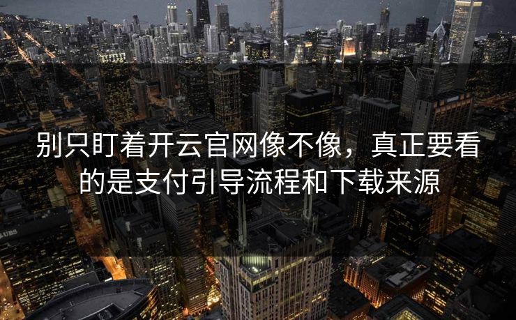 别只盯着开云官网像不像,真正要看的是支付引导流程和下载来源 别只盯着开云官网像不像,真正要看的是支付引导流程和下载来源