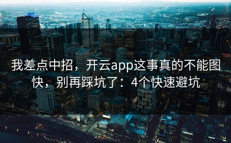 我差点中招,开云app这事真的不能图快,别再踩坑了:4个快速避坑 我差点中招,开云app这事真的不能图快,别再踩坑了:4个快速避坑