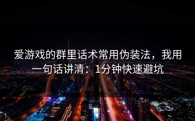 爱游戏的群里话术常用伪装法,我用一句话讲清:1分钟快速避坑 爱游戏的群里话术常用伪装法,我用一句话讲清:1分钟快速避坑