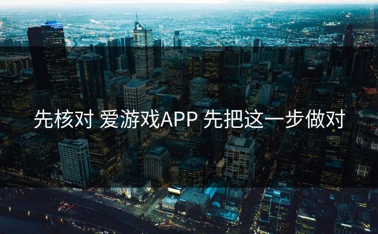 先核对 爱游戏APP 先把这一步做对 先核对 爱游戏APP 先把这一步做对