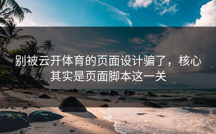 别被云开体育的页面设计骗了，核心其实是页面脚本这一关